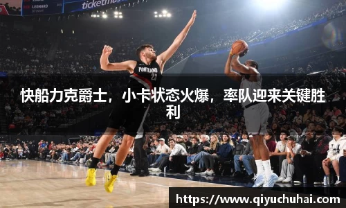 快船力克爵士，小卡状态火爆，率队迎来关键胜利